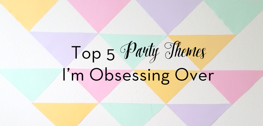 Top 5 Party Themes I'm Obsesssing Over
